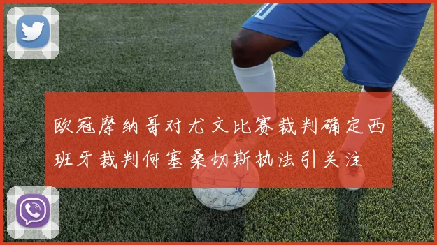 欧冠摩纳哥对尤文比赛裁判确定西班牙裁判何塞桑切斯执法引关注