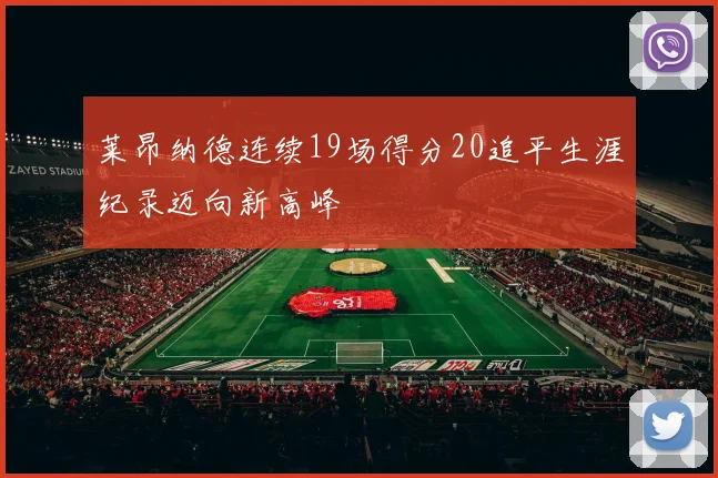 莱昂纳德连续19场得分20追平生涯纪录迈向新高峰
