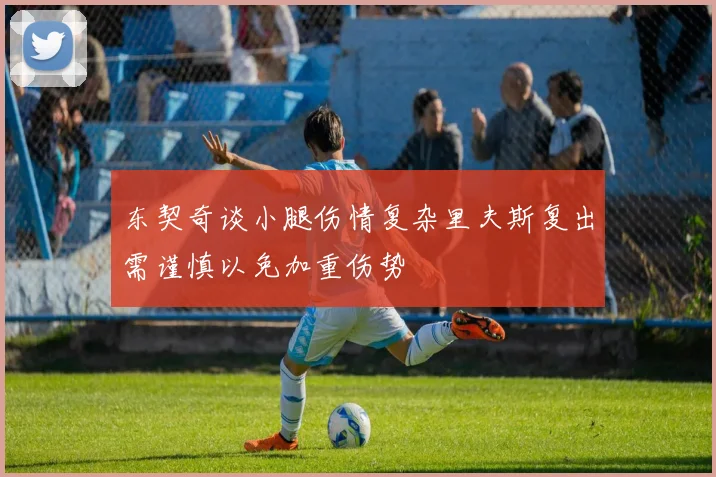 东契奇谈小腿伤情复杂里夫斯复出需谨慎以免加重伤势