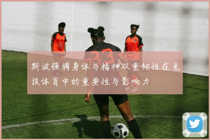 斯波强调身体与精神双重韧性在竞技体育中的重要性与影响力