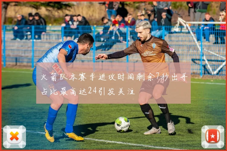 火箭队本赛季进攻时间剩余7秒出手占比最高达24引发关注