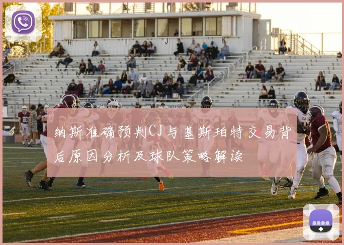 纳斯准确预判CJ与基斯珀特交易背后原因分析及球队策略解读